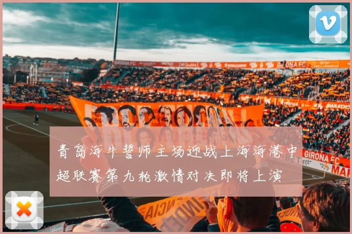 青岛海牛誓师主场迎战上海海港中超联赛第九轮激情对决即将上演