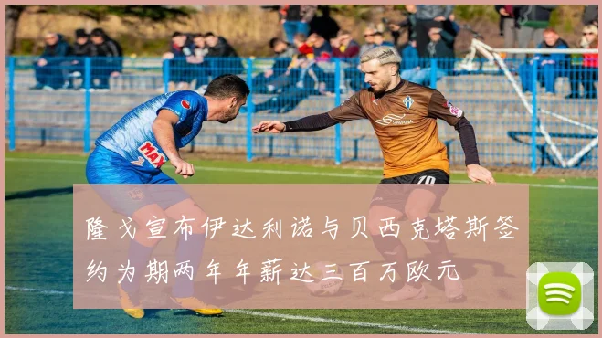 隆戈宣布伊达利诺与贝西克塔斯签约为期两年年薪达三百万欧元