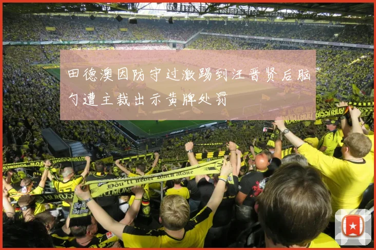 田德澳因防守过激踢到汪晋贤后脑勺遭主裁出示黄牌处罚