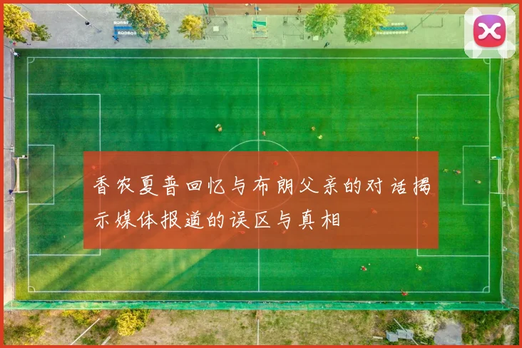 香农夏普回忆与布朗父亲的对话揭示媒体报道的误区与真相